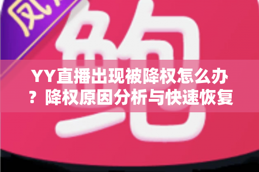 YY直播出现被降权怎么办?降权原因分析与快速恢复流量全攻略 YY直播出现被降权怎么办?降权原因分析与快速恢复流量全攻略