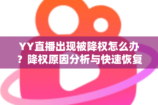 YY直播出现被降权怎么办？降权原因分析与快速恢复流量全攻略