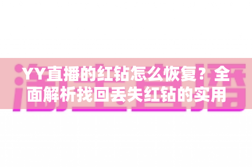 YY直播的红钻怎么恢复？全面解析找回丢失红钻的实用方法与避坑指南