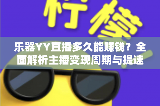 乐器YY直播多久能赚钱？全面解析主播变现周期与提速技巧