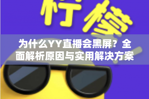 为什么YY直播会黑屏？全面解析原因与实用解决方案大全