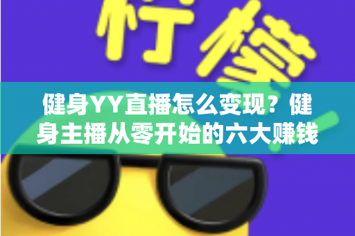 健身YY直播怎么变现?健身主播从零开始的六大赚钱方法与实战指南 健身YY直播怎么变现?健身主播从零开始的六大赚钱方法与实战指南