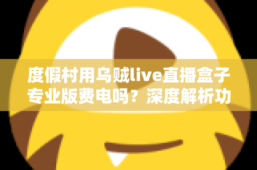 度假村用乌贼live直播盒子专业版费电吗？深度解析功耗真相、电费成本与节能实用指南