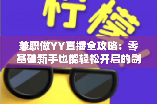 兼职做YY直播全攻略：零基础新手也能轻松开启的副业赚钱指南