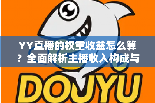 YY直播的权重收益怎么算？全面解析主播收入构成与权重提升实用攻略