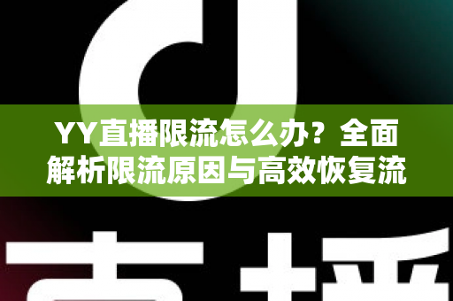 YY直播限流怎么办？全面解析限流原因与高效恢复流量的实用指南