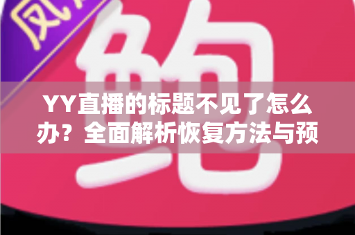 YY直播的标题不见了怎么办？全面解析恢复方法与预防技巧