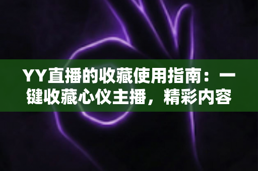 YY直播的收藏使用指南：一键收藏心仪主播，精彩内容永不错过