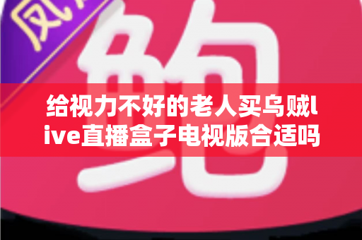 给视力不好的老人买乌贼live直播盒子电视版合适吗？长辈观影设备选购全指南