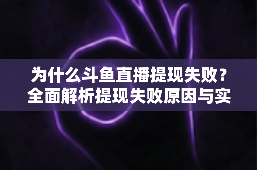 为什么斗鱼直播提现失败？全面解析提现失败原因与实用解决方案