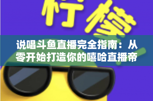 说唱斗鱼直播完全指南：从零开始打造你的嘻哈直播帝国
