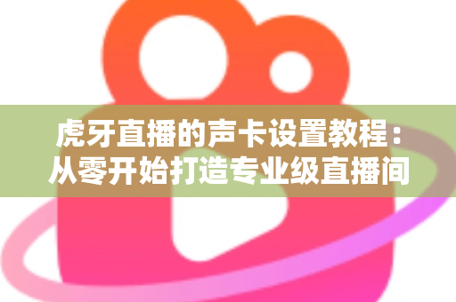 虎牙直播的声卡设置教程:从零开始打造专业级直播间音效,新手也能快速上手 虎牙直播的声卡设置教程:从零开始打造专业级直播间音效,新手也能快速上手