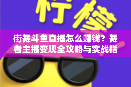 街舞斗鱼直播怎么赚钱？舞者主播变现全攻略与实战指南