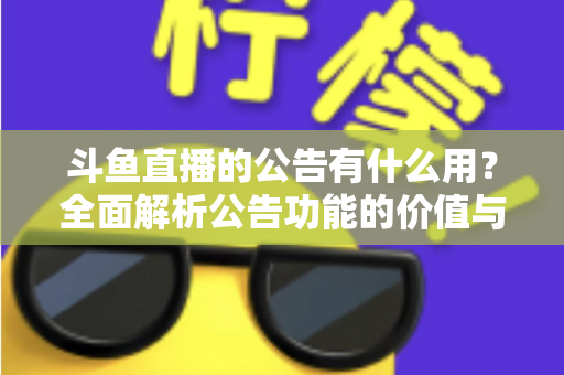 斗鱼直播的公告有什么用？全面解析公告功能的价值与使用技巧