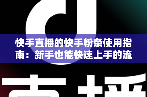 快手直播的快手粉条使用指南:新手也能快速上手的流量增长实战手册 快手直播的快手粉条使用指南:新手也能快速上手的流量增长实战手册