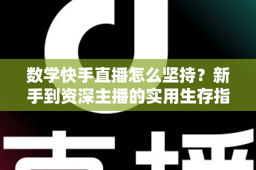 数学快手直播怎么坚持?新手到资深主播的实用生存指南 数学快手直播怎么坚持?新手到资深主播的实用生存指南