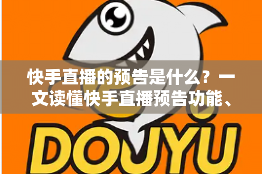 快手直播的预告是什么？一文读懂快手直播预告功能、设置方法与实用技巧