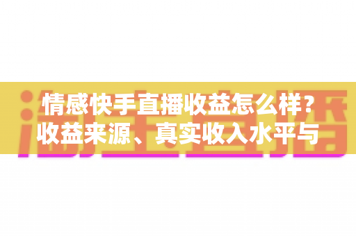 情感快手直播收益怎么样？收益来源、真实收入水平与提现技巧全面解析