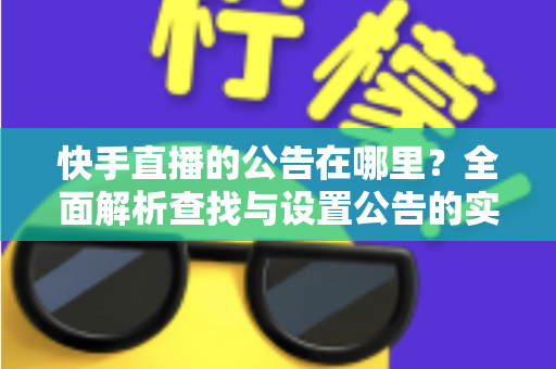 快手直播的公告在哪里？全面解析查找与设置公告的实用指南