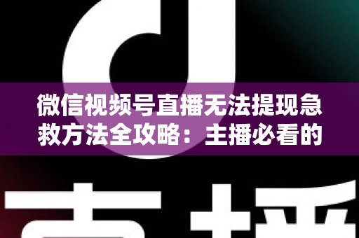 微信视频号直播无法提现急救方法全攻略：主播必看的快速解冻资金实用指南