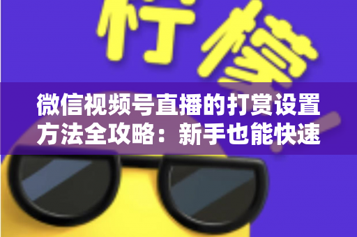 微信视频号直播的打赏设置方法全攻略：新手也能快速开启直播变现之路