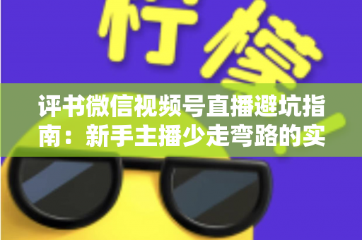 评书微信视频号直播避坑指南：新手主播少走弯路的实战手册