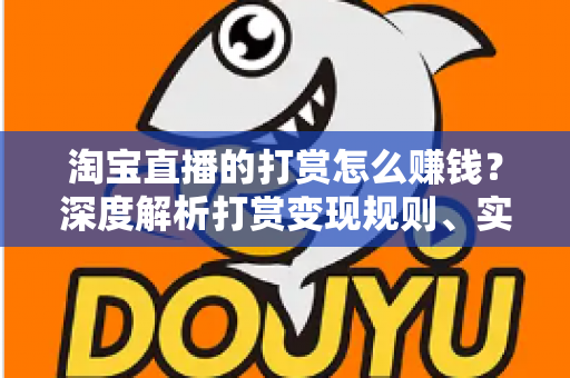 淘宝直播的打赏怎么赚钱？深度解析打赏变现规则、实战技巧与收益提升全攻略