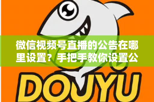 微信视频号直播的公告在哪里设置？手把手教你设置公告，提升直播间停留与转化