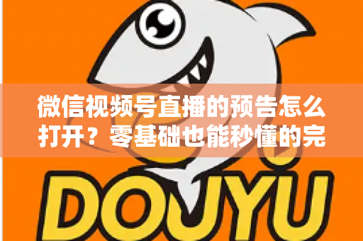 微信视频号直播的预告怎么打开?零基础也能秒懂的完整操作指南与实用技巧 微信视频号直播的预告怎么打开?零基础也能秒懂的完整操作指南与实用技巧