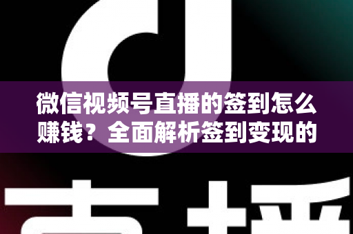 微信视频号直播的签到怎么赚钱?全面解析签到变现的实战方法与技巧 微信视频号直播的签到怎么赚钱?全面解析签到变现的实战方法与技巧