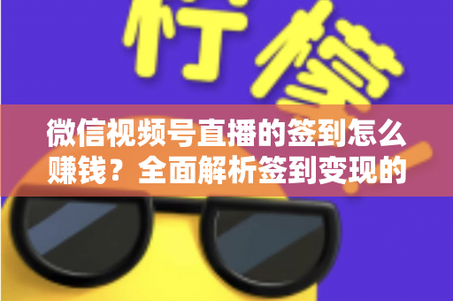 微信视频号直播的签到怎么赚钱?全面解析签到变现的实战方法与技巧 微信视频号直播的签到怎么赚钱?全面解析签到变现的实战方法与技巧