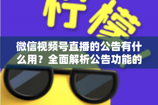微信视频号直播的公告有什么用？全面解析公告功能的核心价值与实战技巧