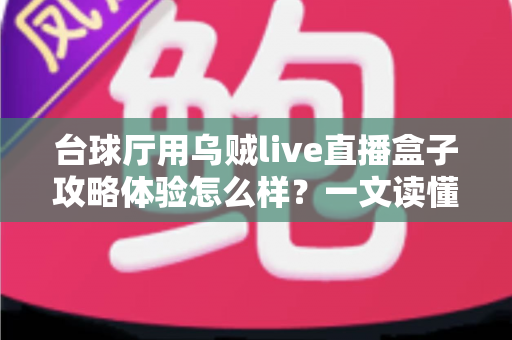 台球厅用乌贼live直播盒子攻略体验怎么样？一文读懂安装、运营与真实使用感受