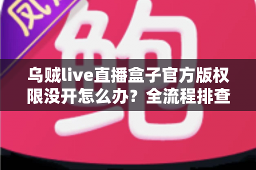 乌贼live直播盒子官方版权限没开怎么办?全流程排查指南与实用解决方案一网打尽 乌贼live直播盒子官方版权限没开怎么办?全流程排查指南与实用解决方案一网打尽