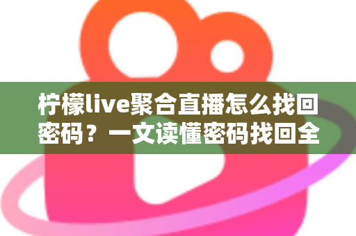 柠檬live聚合直播怎么找回密码?一文读懂密码找回全流程与账号安全防护技巧 柠檬live聚合直播怎么找回密码?一文读懂密码找回全流程与账号安全防护技巧