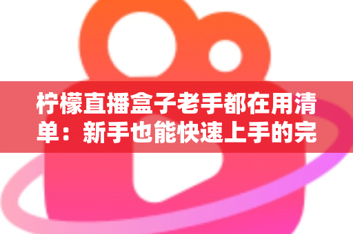 柠檬直播盒子老手都在用清单：新手也能快速上手的完整指南
