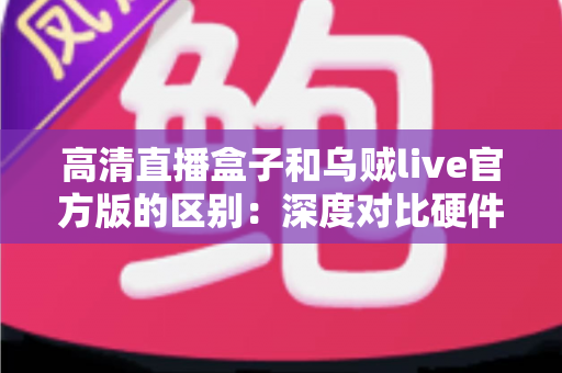 高清直播盒子和乌贼live官方版的区别:深度对比硬件直播与软件直播,助你选对直播方案 高清直播盒子和乌贼live官方版的区别:深度对比硬件直播与软件直播,助你选对直播方案