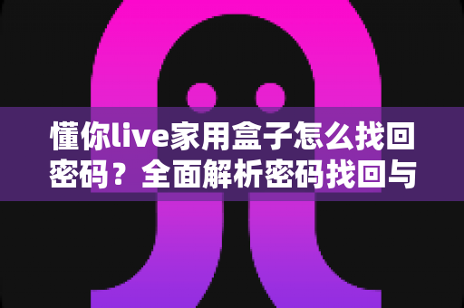 懂你live家用盒子怎么找回密码？全面解析密码找回与重置方法指南