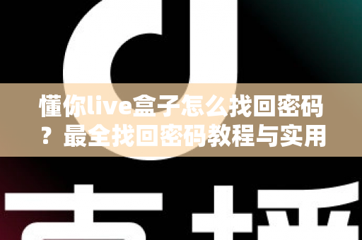 懂你live盒子怎么找回密码？最全找回密码教程与实用技巧大公开
