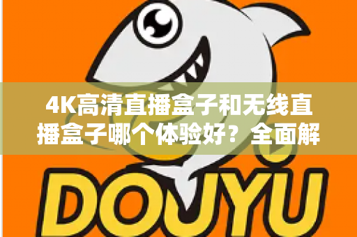 4K高清直播盒子和无线直播盒子哪个体验好？全面解析帮你选对设备