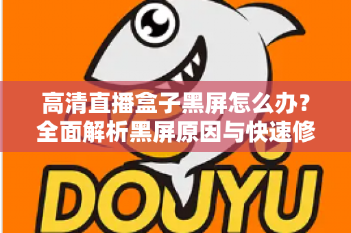高清直播盒子黑屏怎么办？全面解析黑屏原因与快速修复技巧，助您轻松恢复畅快观影体验